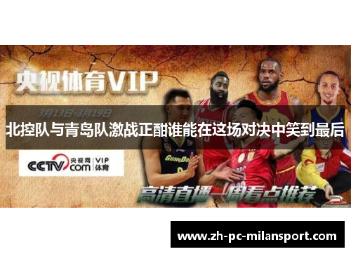 北控队与青岛队激战正酣谁能在这场对决中笑到最后