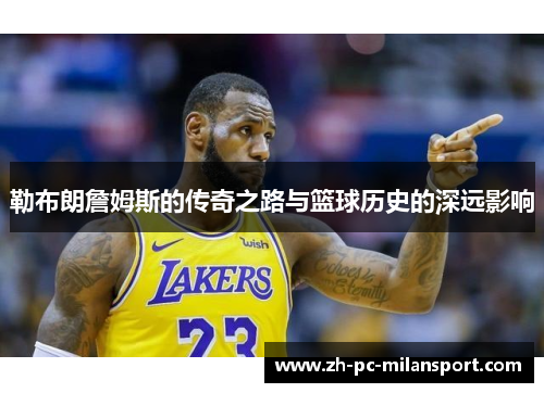 勒布朗詹姆斯的传奇之路与篮球历史的深远影响